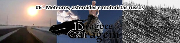 Dragões de Garagem #6 Meteoros, asteroides e motoristas russos