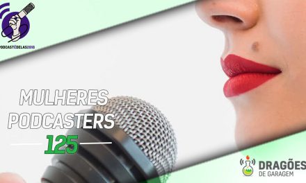 Dragões de Garagem #125 Mulheres Podcasters – #OPodcastÉDelas2018