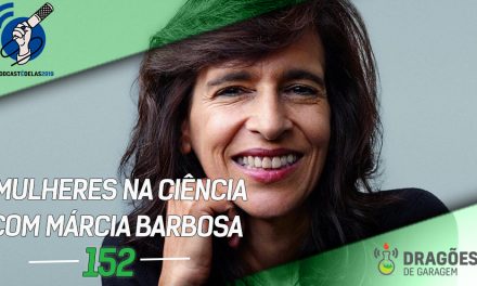 Dragões de Garagem #152 Mulheres na Ciência com Márcia Barbosa – #OPodcastÉDelas2019