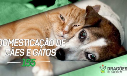 Dragões de Garagem #155 Domesticação de Cães e Gatos