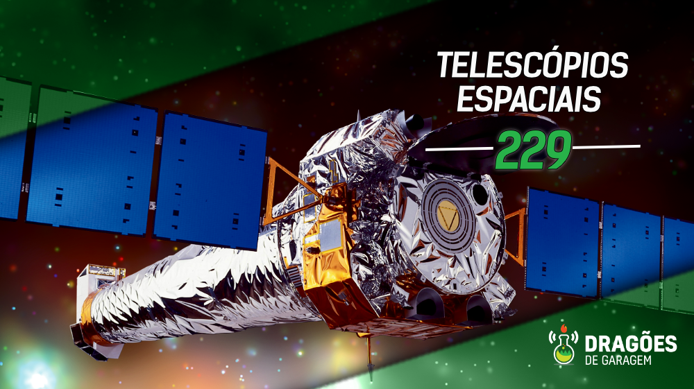 Telescópios Espaciais – Dragões de Garagem #229