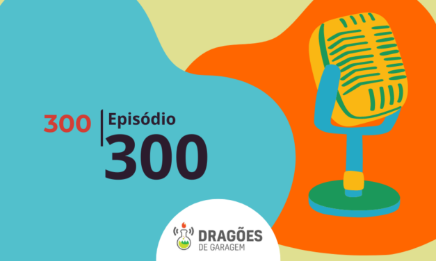 Episódio 300 – Dragões de Garagem #300