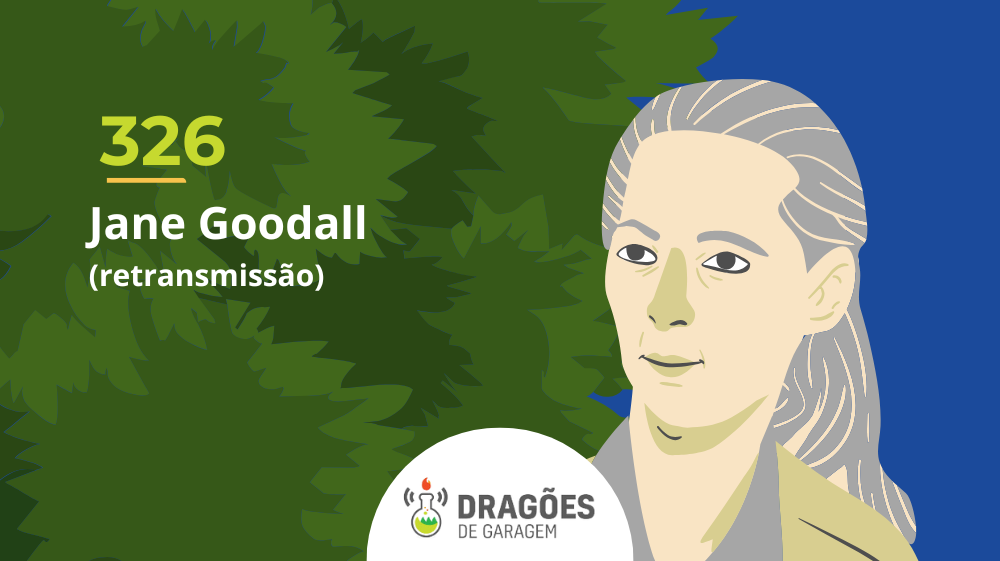 Jane Goodall (retransmissão #126) – Dragões de Garagem #326