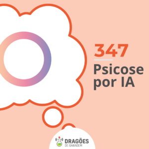 Psicose por IA – Dragões de Garagem #347