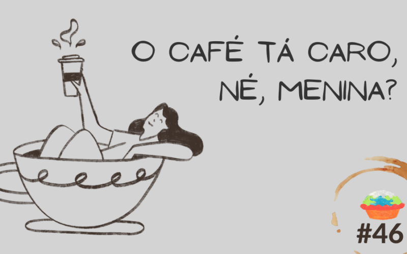 fundo cinza claro. à esquerda o desenho, em traço marrom escuro, de uma mulher deitada em uma xícara cheia. a mulher segura um copo de café. à direita escrito "O café tá caro, né, menina?" abaixo uma mancha de café em forma de círculo e dentro o logo do tortinha de climão e "#46" escrito em marrom.