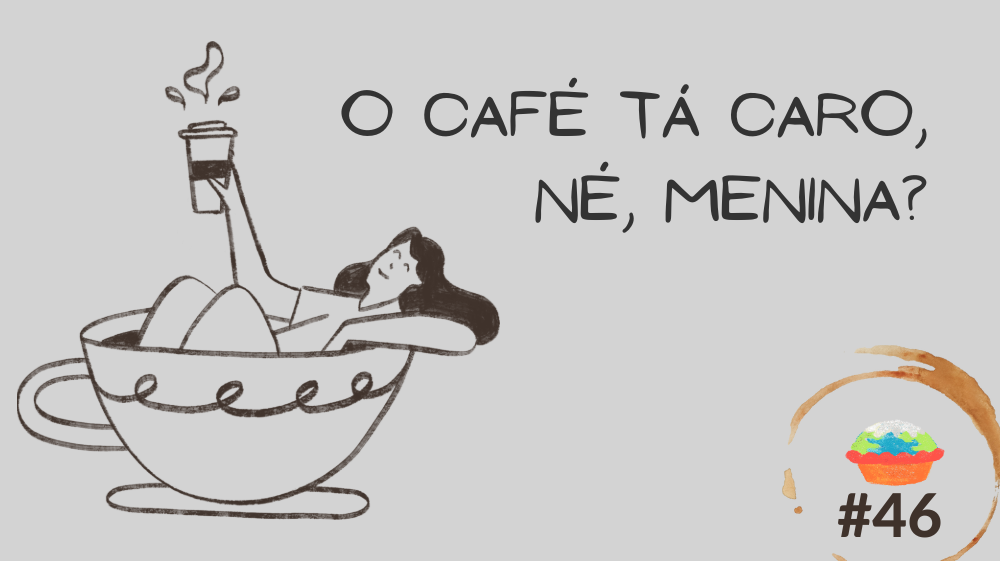 fundo cinza claro. à esquerda o desenho, em traço marrom escuro, de uma mulher deitada em uma xícara cheia. a mulher segura um copo de café. à direita escrito "O café tá caro, né, menina?" abaixo uma mancha de café em forma de círculo e dentro o logo do tortinha de climão e "#46" escrito em marrom.