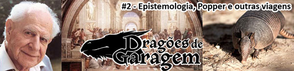 Dragões de Garagem #2 Epistemologia, Popper e outras viagens