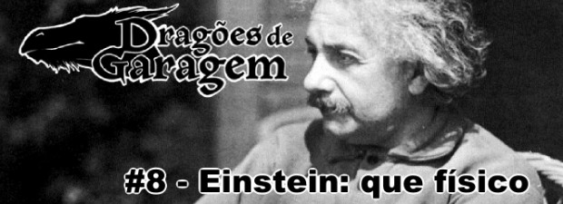 Dragões de Garagem #8 Einstein: que físico