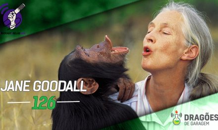 Dragões de Garagem #126 Jane Goodall – #OPodcastÉDelas2018