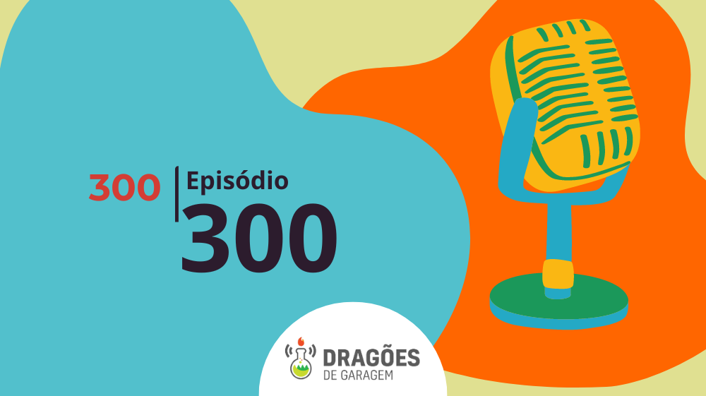 Episódio 300 – Dragões de Garagem #300