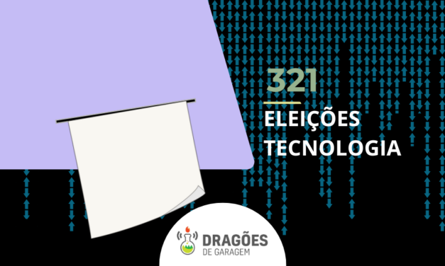 Eleições e Tecnologias – Dragões de Garagem #321