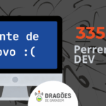 Perrengues em Dev – Dragões de Garagem #335
