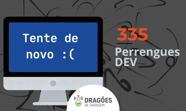 Perrengues em Dev – Dragões de Garagem #335